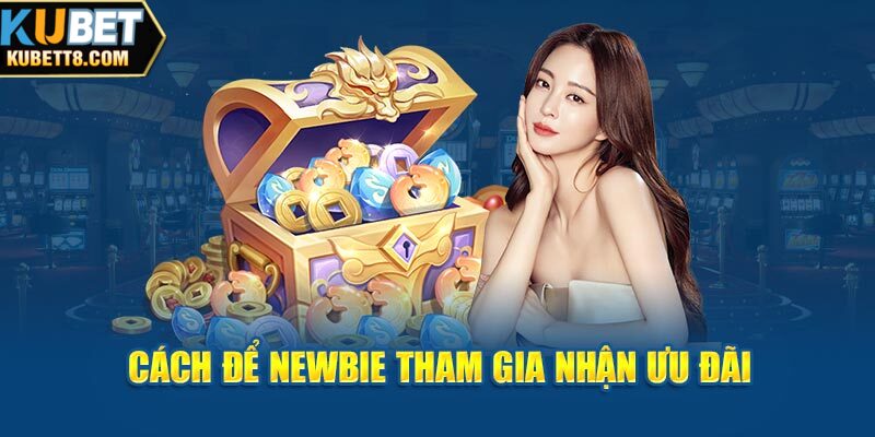 Cách để newbie tham gia nhận ưu đãi 