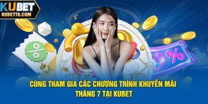 Áp Dụng Ngay Các Chương Trình Khuyến Mãi Tháng 7 Tại Kubet