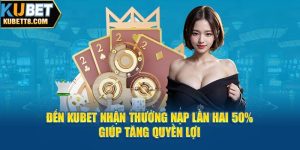 Đến Với Kubet Thưởng Nạp Lần Hai 50% Giúp Tăng Quyền Lợi