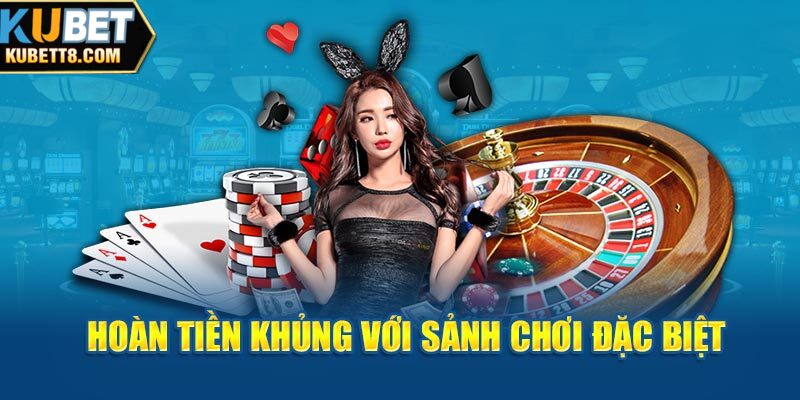 Hoàn tiền khủng với sảnh chơi đặc biệt