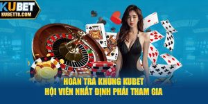 Hoàn Trả Khủng Kubet Hội Viên Nhất Định Phải Tham Gia