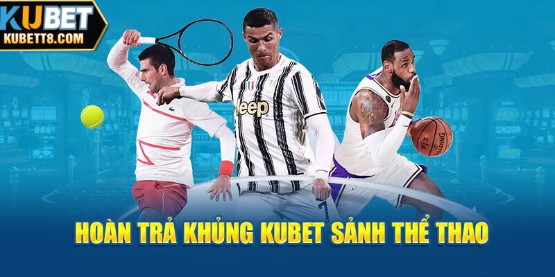 Hoàn trả khủng Kubet sảnh thể thao