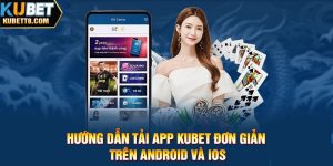 Chi tiết tải app KUBET về điện thoại 