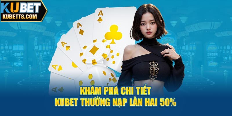 Khám phá chi tiết Kubet thưởng nạp lần hai 50%