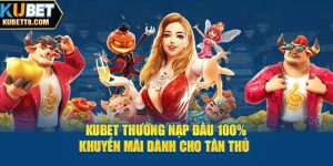 Kubet Thưởng Nạp Đầu 100% - Khuyến Mãi Dành Cho Tân Thủ