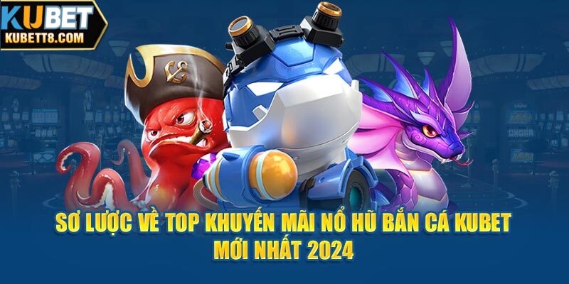 Sơ lược về top khuyến mãi nổ hũ bắn cá Kubet mới nhất 2024