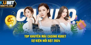 TOP KHUYẾN MÃI CASINO KUBET Sự Kiện Nổi Bật 2024