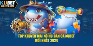 Sự Kiện Top Khuyến Mãi Nổ Hũ Bắn Cá Kubet Mới Nhất 2024